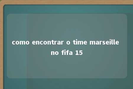 como encontrar o time marseille no fifa 15