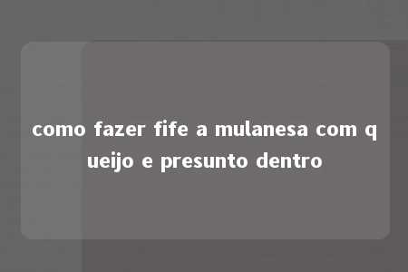 como fazer fife a mulanesa com queijo e presunto dentro