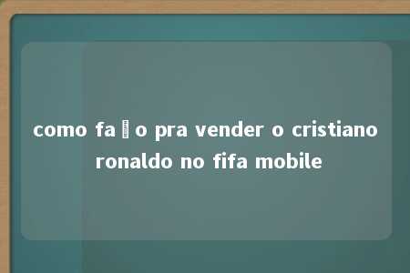 como faço pra vender o cristiano ronaldo no fifa mobile