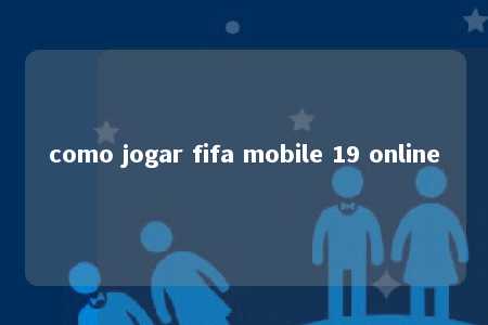 como jogar fifa mobile 19 online