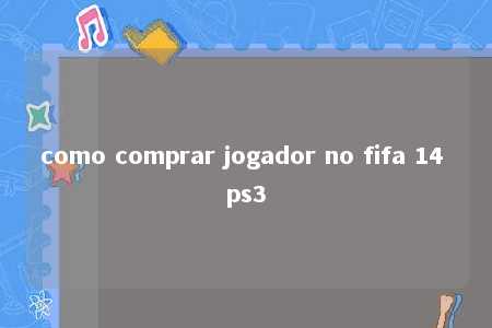 como comprar jogador no fifa 14 ps3