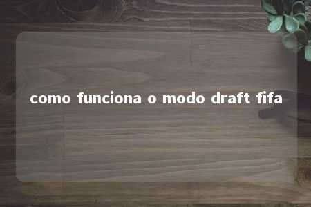 como funciona o modo draft fifa