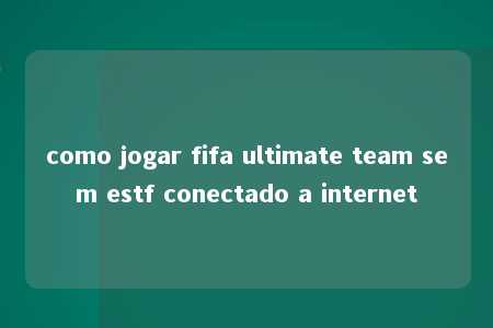 como jogar fifa ultimate team sem estf conectado a internet