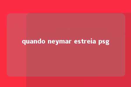 quando neymar estreia psg