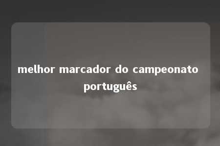 melhor marcador do campeonato português