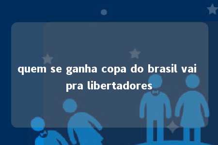 quem se ganha copa do brasil vai pra libertadores