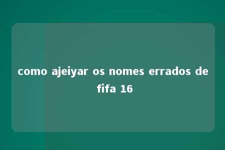 como ajeiyar os nomes errados de fifa 16