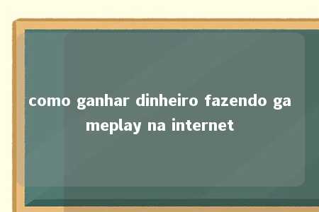 como ganhar dinheiro fazendo gameplay na internet