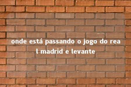 onde está passando o jogo do real madrid e levante