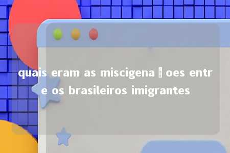 quais eram as miscigenaçoes entre os brasileiros imigrantes