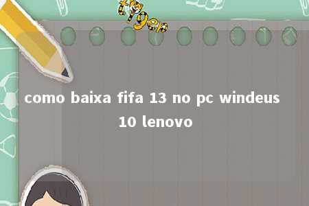 como baixa fifa 13 no pc windeus 10 lenovo