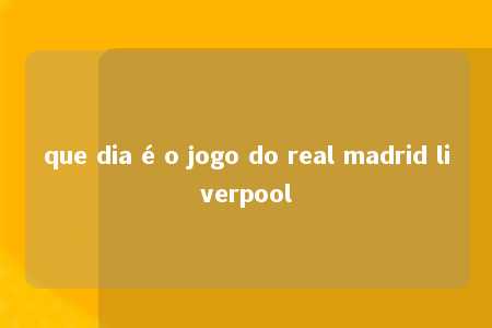 que dia é o jogo do real madrid liverpool