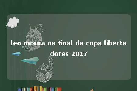 leo moura na final da copa libertadores 2017