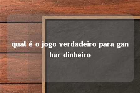 qual é o jogo verdadeiro para ganhar dinheiro