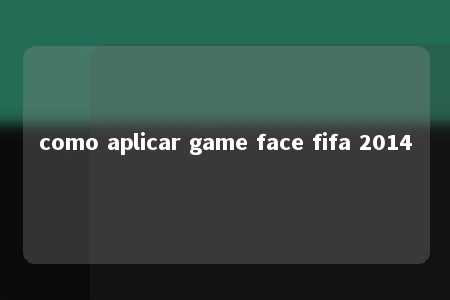 como aplicar game face fifa 2014