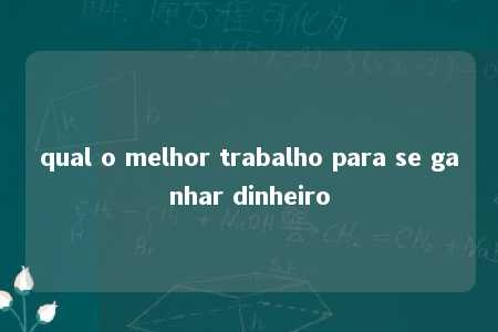 qual o melhor trabalho para se ganhar dinheiro