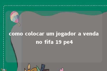 como colocar um jogador a venda no fifa 19 pe4