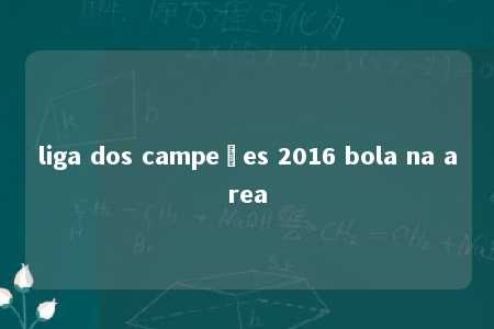 liga dos campeões 2016 bola na area