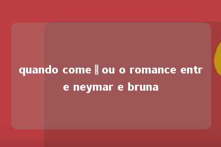 quando começou o romance entre neymar e bruna