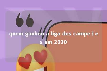 quem ganhou a liga dos campeões em 2020