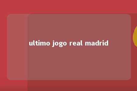 ultimo jogo real madrid