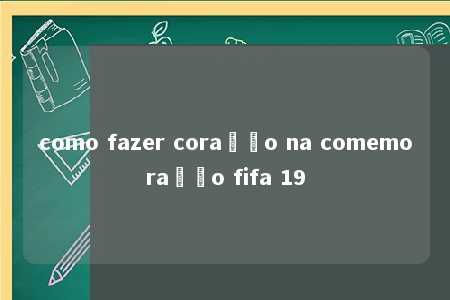 como fazer coração na comemoração fifa 19