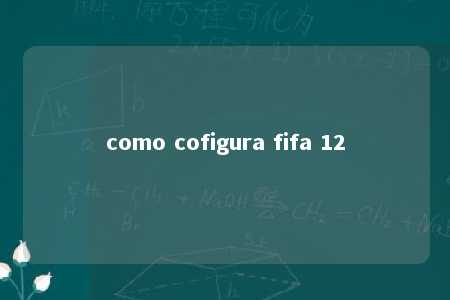 como cofigura fifa 12