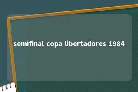 semifinal copa libertadores 1984