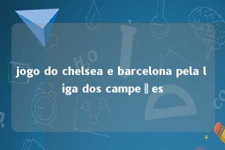 jogo do chelsea e barcelona pela liga dos campeões