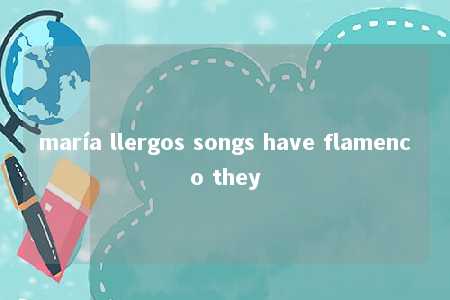 maría llergos songs have flamenco they