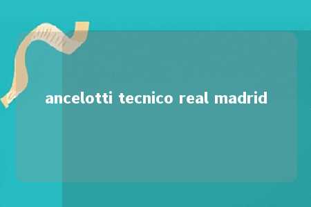 ancelotti tecnico real madrid