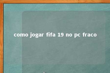 como jogar fifa 19 no pc fraco