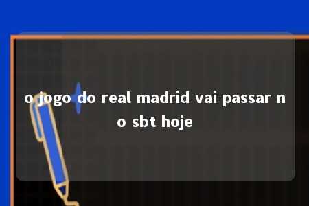 o jogo do real madrid vai passar no sbt hoje