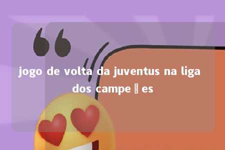 jogo de volta da juventus na liga dos campeões