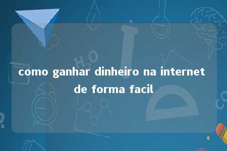 como ganhar dinheiro na internet de forma facil