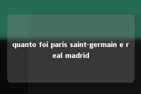 quanto foi paris saint-germain e real madrid