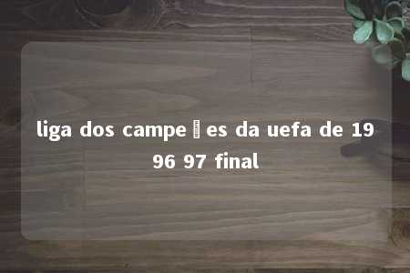 liga dos campeões da uefa de 1996 97 final