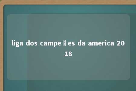 liga dos campeões da america 2018