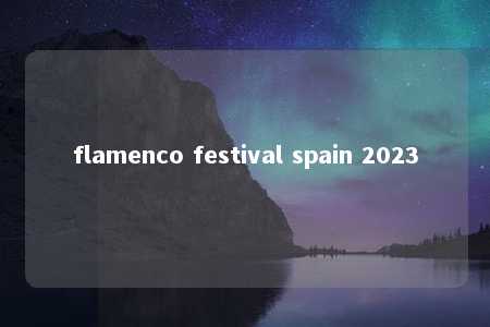 flamenco festival spain 2023