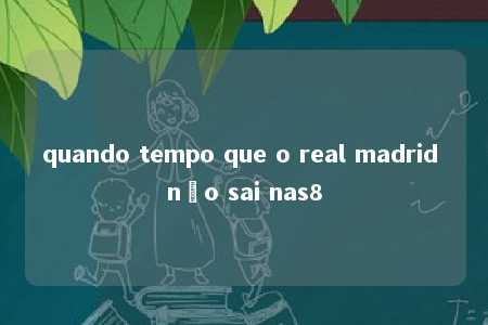 quando tempo que o real madrid não sai nas8