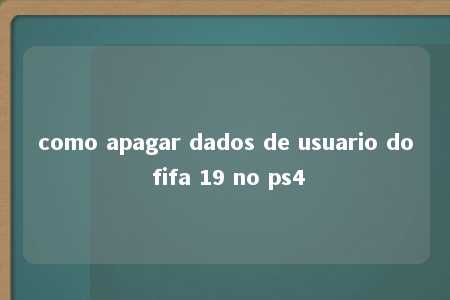 como apagar dados de usuario do fifa 19 no ps4