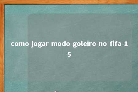 como jogar modo goleiro no fifa 15