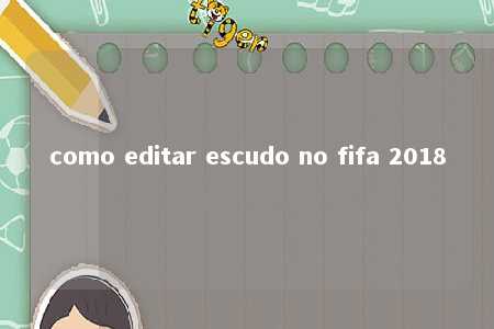 como editar escudo no fifa 2018