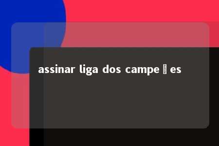 assinar liga dos campeões