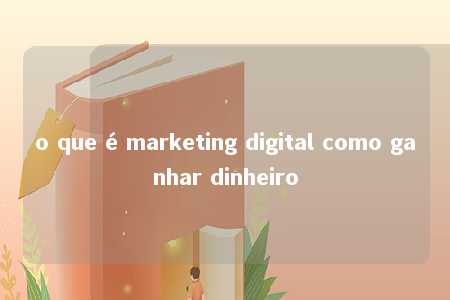 o que é marketing digital como ganhar dinheiro