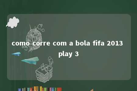 como corre com a bola fifa 2013 play 3