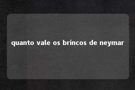 quanto vale os brincos de neymar