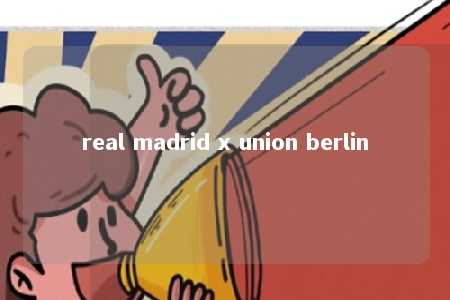 real madrid x union berlin