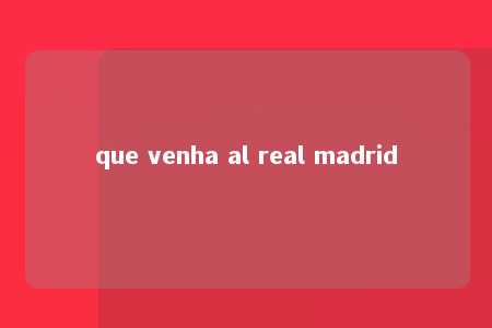 que venha al real madrid