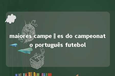 maiores campeões do campeonato português futebol